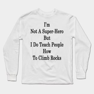 I'm Not A Super Hero But I Do Teach People How To Climb Rocks Long Sleeve T-Shirt